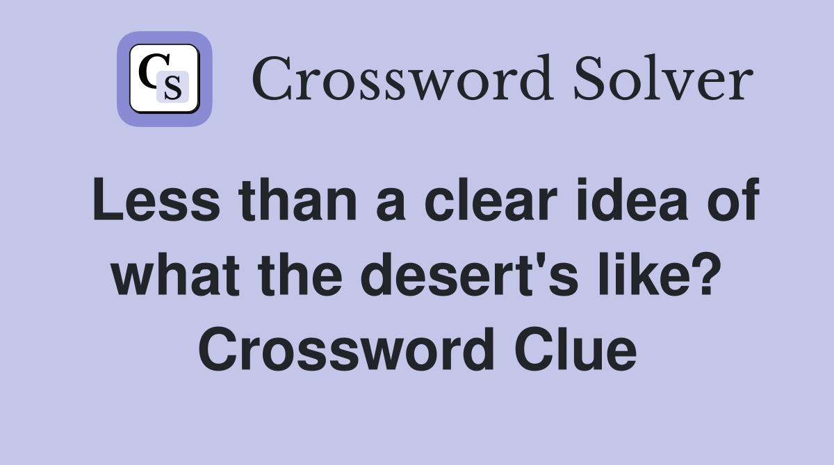 Less than a clear idea of what the desert's like? Crossword Clue